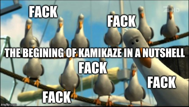 Nemo Seagulls Mine | FACK; FACK; THE BEGINING OF KAMIKAZE IN A NUTSHELL; FACK; FACK; FACK | image tagged in nemo seagulls mine | made w/ Imgflip meme maker