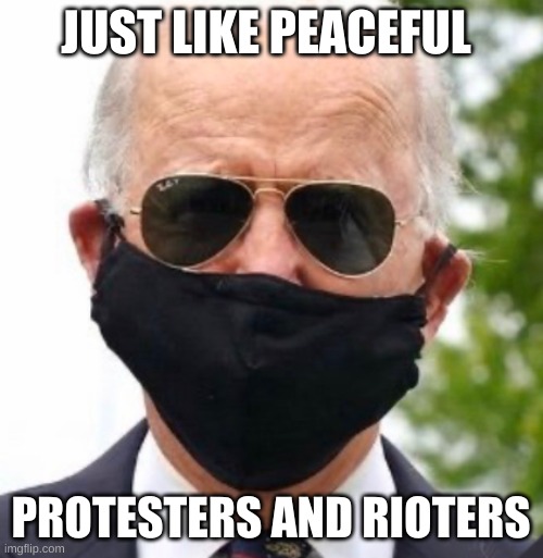 Biden mask | JUST LIKE PEACEFUL PROTESTERS AND RIOTERS | image tagged in biden mask | made w/ Imgflip meme maker