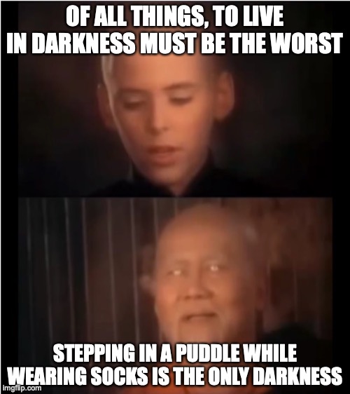 The First Lesson Is The Most Important | OF ALL THINGS, TO LIVE IN DARKNESS MUST BE THE WORST; STEPPING IN A PUDDLE WHILE WEARING SOCKS IS THE ONLY DARKNESS | image tagged in x is the only darkness,memes,kung fu grasshopper,wet,socks | made w/ Imgflip meme maker