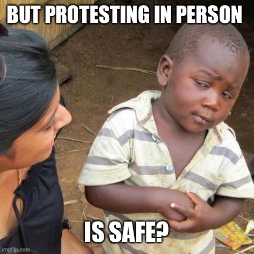 Third World Skeptical Kid Meme | BUT PROTESTING IN PERSON IS SAFE? | image tagged in memes,third world skeptical kid | made w/ Imgflip meme maker