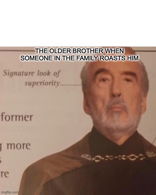 Signature Look of superiority | THE OLDER BROTHER WHEN SOMEONE IN THE FAMILY ROASTS HIM | image tagged in signature look of superiority | made w/ Imgflip meme maker