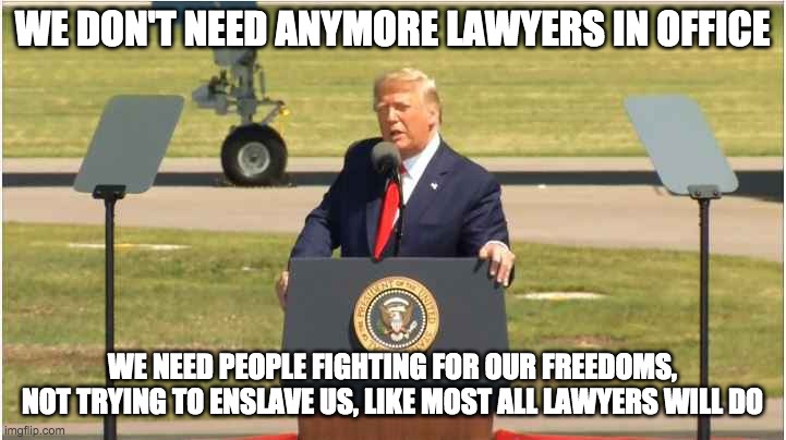 presidential race | WE DON'T NEED ANYMORE LAWYERS IN OFFICE; WE NEED PEOPLE FIGHTING FOR OUR FREEDOMS, NOT TRYING TO ENSLAVE US, LIKE MOST ALL LAWYERS WILL DO | image tagged in presidential race | made w/ Imgflip meme maker