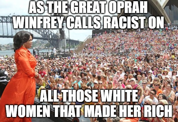 Not very nice after all | AS THE GREAT OPRAH WINFREY CALLS RACIST ON; ALL THOSE WHITE WOMEN THAT MADE HER RICH | image tagged in opray,memes,fun,funny,racist,2020 | made w/ Imgflip meme maker