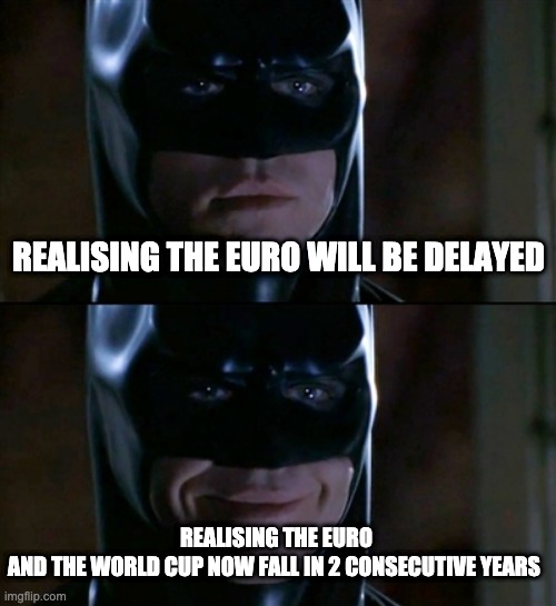 euro | REALISING THE EURO WILL BE DELAYED; REALISING THE EURO AND THE WORLD CUP NOW FALL IN 2 CONSECUTIVE YEARS | image tagged in memes,batman smiles | made w/ Imgflip meme maker