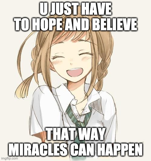 its a quote i made up myself | U JUST HAVE TO HOPE AND BELIEVE; THAT WAY MIRACLES CAN HAPPEN | image tagged in hope,smile | made w/ Imgflip meme maker