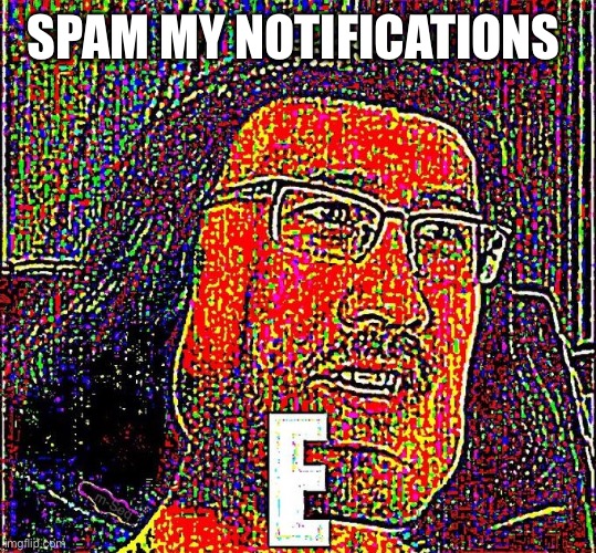 Farquad E | SPAM MY NOTIFICATIONS | image tagged in farquad e | made w/ Imgflip meme maker