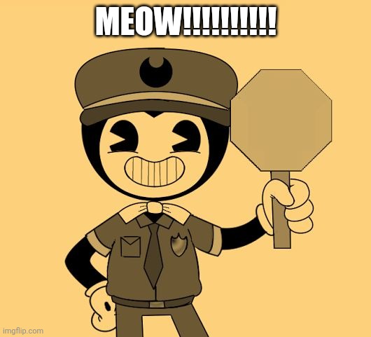 Officer Bendy | MEOW!!!!!!!!!! | image tagged in bendy,cats | made w/ Imgflip meme maker