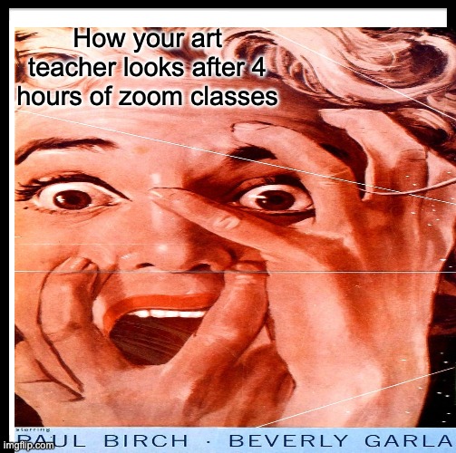 how your art teacher looks after 4 hours of zoom classes | How your art teacher looks after 4 hours of zoom classes | image tagged in horror movie | made w/ Imgflip meme maker