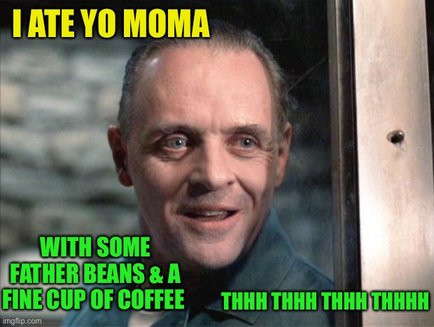 Hannibal Lecter | I ATE YO MOMA WITH SOME FATHER BEANS & A FINE CUP OF COFFEE THHH THHH THHH THHHH | image tagged in hannibal lecter | made w/ Imgflip meme maker