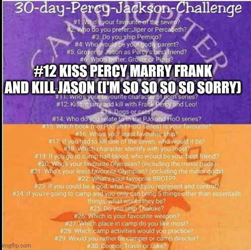 Percy Jackson 30 Day Challenge | #12 KISS PERCY MARRY FRANK AND KILL JASON (I'M SO SO SO SO SORRY) | image tagged in percy jackson 30 day challenge | made w/ Imgflip meme maker