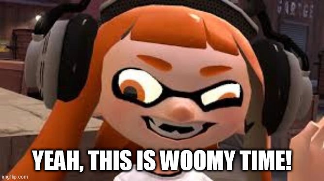 Crazy Woomy | YEAH, THIS IS WOOMY TIME! | image tagged in crazy woomy | made w/ Imgflip meme maker