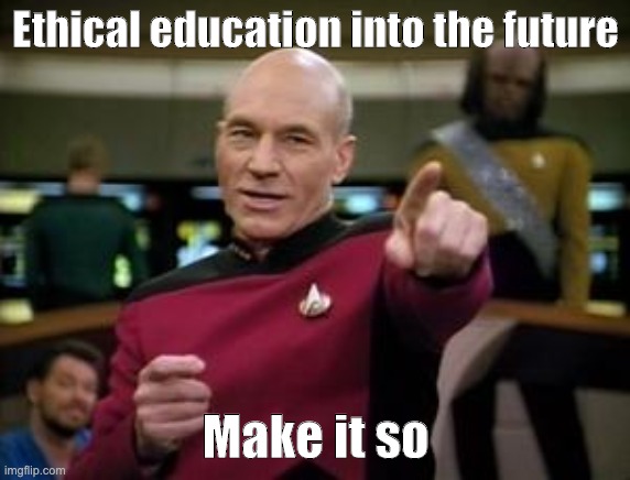 make it so | Ethical education into the future; Make it so | image tagged in make it so | made w/ Imgflip meme maker