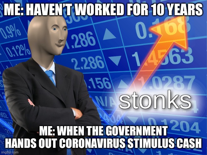 stonks | ME: HAVEN’T WORKED FOR 10 YEARS; ME: WHEN THE GOVERNMENT HANDS OUT CORONAVIRUS STIMULUS CASH | image tagged in stonks,cash,coronavirus,corona virus,covid-19,covid19 | made w/ Imgflip meme maker