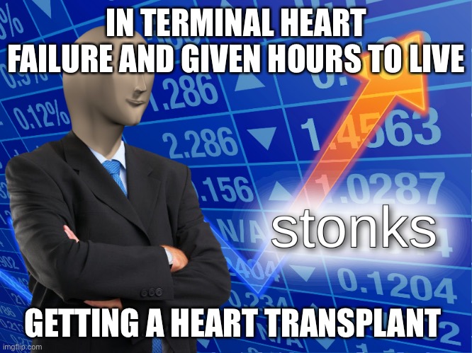 stonks | IN TERMINAL HEART FAILURE AND GIVEN HOURS TO LIVE; GETTING A HEART TRANSPLANT | image tagged in stonks,heart,heart failure,terminal,hospital,transplant | made w/ Imgflip meme maker