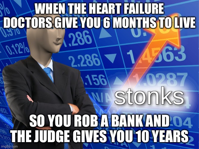 stonks | WHEN THE HEART FAILURE DOCTORS GIVE YOU 6 MONTHS TO LIVE; SO YOU ROB A BANK AND THE JUDGE GIVES YOU 10 YEARS | image tagged in stonks,heart,judge,terminal,winner,bank robber | made w/ Imgflip meme maker