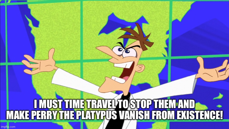 Heinz Doofenshmirtz Behold Inator | I MUST TIME TRAVEL TO STOP THEM AND MAKE PERRY THE PLATYPUS VANISH FROM EXISTENCE! | image tagged in heinz doofenshmirtz behold inator | made w/ Imgflip meme maker