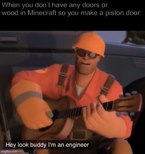 Improvision | When you don’t have any doors or wood in Minecraft so you make a piston door: | image tagged in hey look buddy im an engineer,tf2,engineer,tf2 engineer,the engineer,team fortress 2 | made w/ Imgflip meme maker