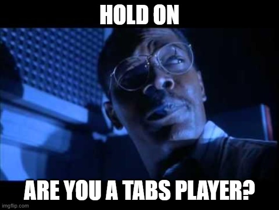 Hold on to your butts | HOLD ON ARE YOU A TABS PLAYER? | image tagged in hold on to your butts | made w/ Imgflip meme maker