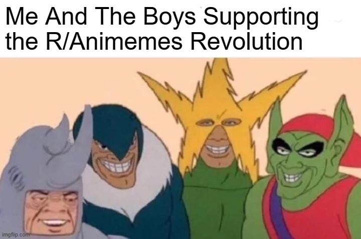 I'm No Reddit User,  but IM Supporting teh revolution | Me And The Boys Supporting the R/Animemes Revolution | image tagged in memes,me and the boys | made w/ Imgflip meme maker