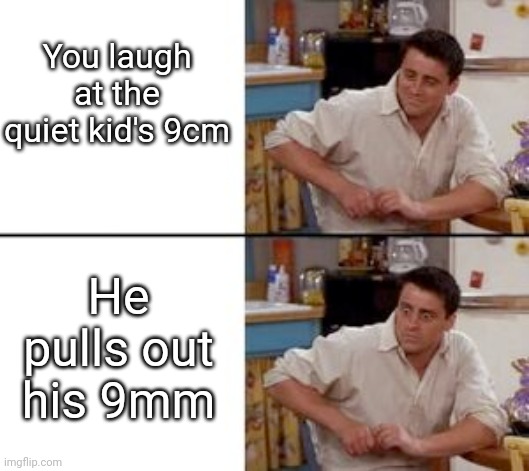 You laugh at the quiet kid's 9cm; He pulls out his 9mm | image tagged in memes,quiet,dick jokes,funny | made w/ Imgflip meme maker