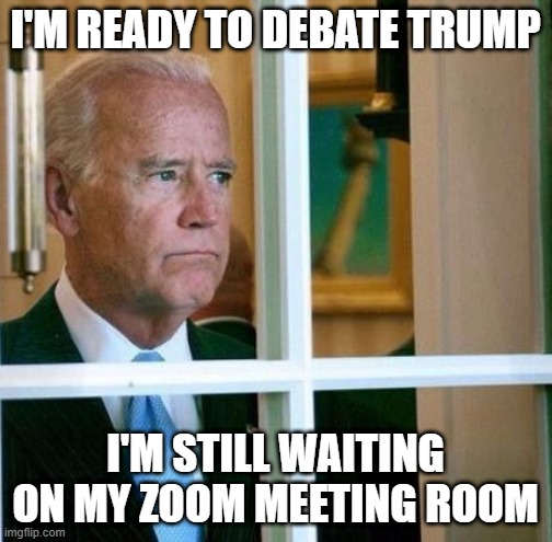 Sad Joe Biden | I'M READY TO DEBATE TRUMP I'M STILL WAITING ON MY ZOOM MEETING ROOM | image tagged in sad joe biden | made w/ Imgflip meme maker