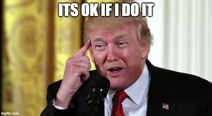 Trump Stable Genius | ITS OK IF I DO IT | image tagged in trump stable genius | made w/ Imgflip meme maker