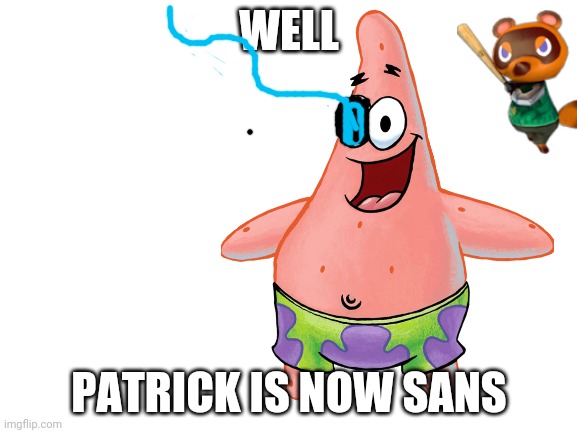 WELL; PATRICK IS NOW SANS | image tagged in sans,patrick,tom nook | made w/ Imgflip meme maker