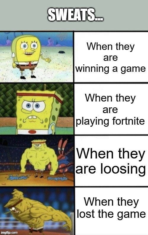 Daily meme #1 | SWEATS... When they are winning a game; When they are playing fortnite; When they are loosing; When they lost the game | image tagged in spongebob strength | made w/ Imgflip meme maker