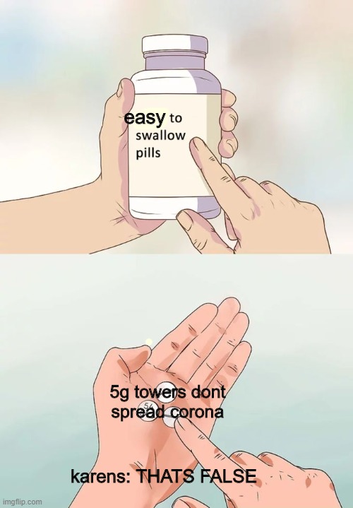 Hard To Swallow Pills | easy; 5g towers dont spread corona; karens: THATS FALSE | image tagged in memes,hard to swallow pills | made w/ Imgflip meme maker