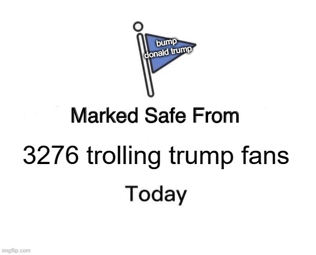 what the world should be like | bump donald trump; 3276 trolling trump fans | image tagged in memes,marked safe from,donald trump | made w/ Imgflip meme maker