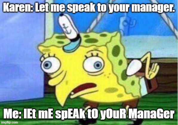 Karen v Spongebob | Karen: Let me speak to your manager. Me: lEt mE spEAk tO yOuR ManaGer | image tagged in memes,mocking spongebob | made w/ Imgflip meme maker