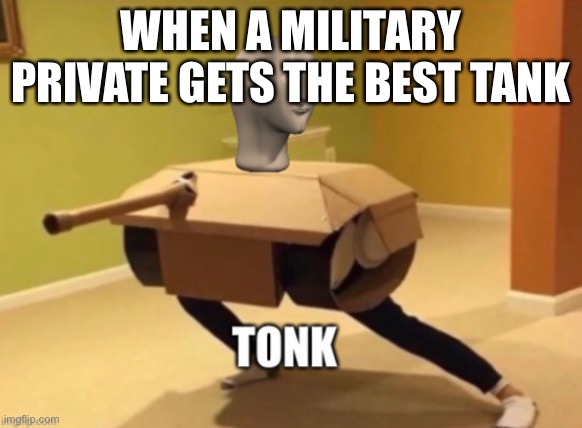 Military meme | WHEN A MILITARY PRIVATE GETS THE BEST TANK | image tagged in tonk | made w/ Imgflip meme maker