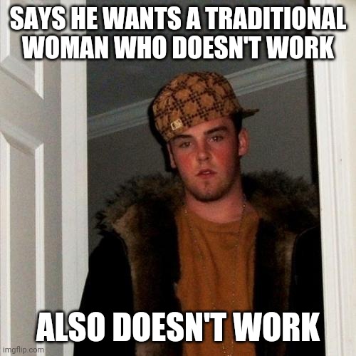 Scumbag Steve Meme | SAYS HE WANTS A TRADITIONAL WOMAN WHO DOESN'T WORK; ALSO DOESN'T WORK | image tagged in memes,scumbag steve | made w/ Imgflip meme maker