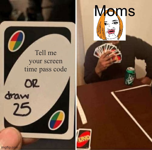 Moms and ther limits | Moms; Tell me your screen time pass code | image tagged in memes,uno draw 25 cards | made w/ Imgflip meme maker