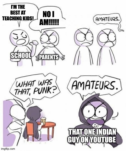 OOf | I’M THE BEST AT TEACHING KIDS! NO I 
AM!!!!! SCHOOL; PARENTS; THAT ONE INDIAN GUY ON YOUTUBE | image tagged in amateurs comic meme | made w/ Imgflip meme maker