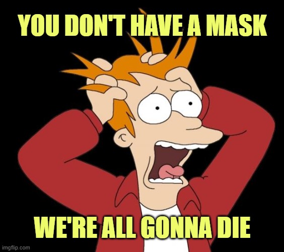 Mandatory Mask COVIDIOT | YOU DON'T HAVE A MASK; WE'RE ALL GONNA DIE | image tagged in fry panic,covid-19 | made w/ Imgflip meme maker