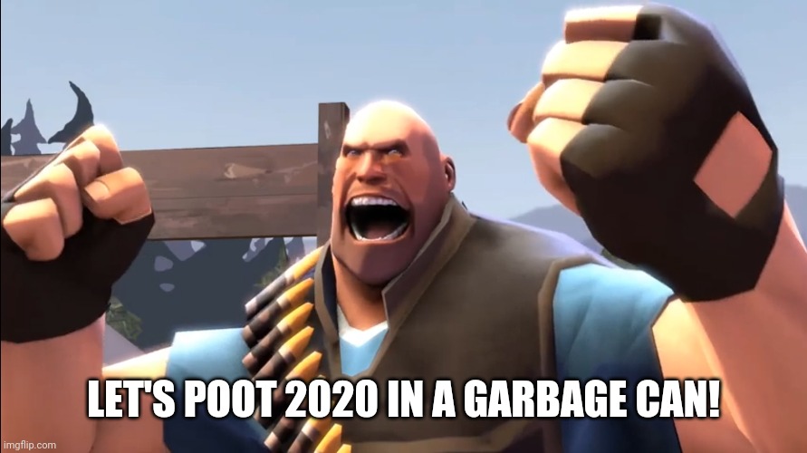 TF2 Battle Ready Heavy | LET'S POOT 2020 IN A GARBAGE CAN! | image tagged in tf2 battle ready heavy | made w/ Imgflip meme maker