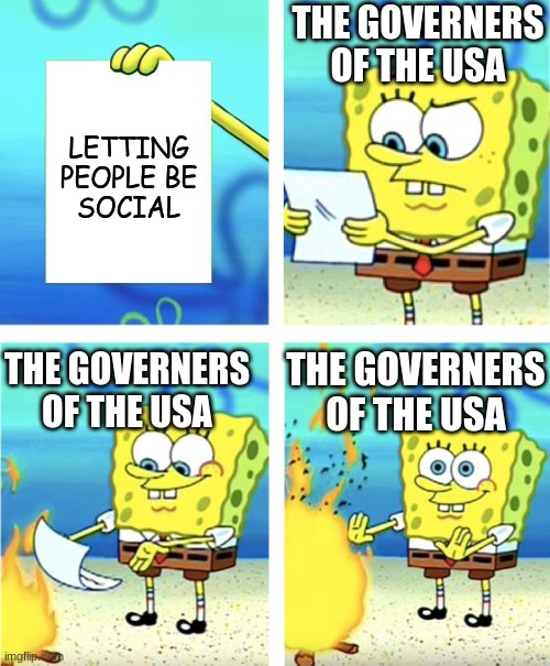 Coronavirus | THE GOVERNERS OF THE USA; LETTING PEOPLE BE SOCIAL; THE GOVERNERS OF THE USA; THE GOVERNERS OF THE USA | image tagged in spongebob burning paper | made w/ Imgflip meme maker