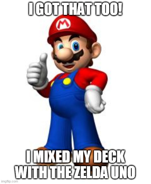 Mario Thumbs Up | I GOT THAT TOO! I MIXED MY DECK WITH THE ZELDA UNO | image tagged in mario thumbs up | made w/ Imgflip meme maker