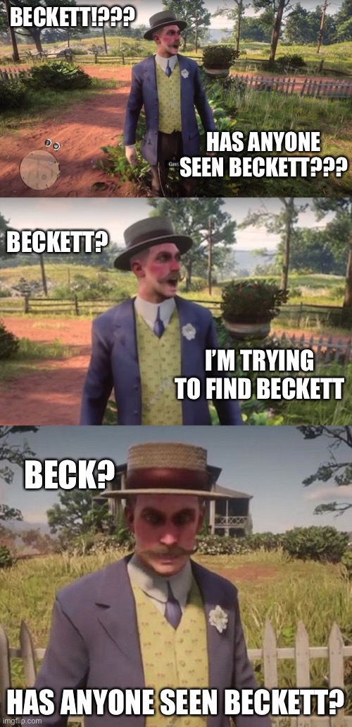 BECKETT!??? HAS ANYONE SEEN BECKETT??? BECKETT? I’M TRYING TO FIND BECKETT; BECK? HAS ANYONE SEEN BECKETT? | image tagged in beckett,beckett437,new normal,2020 sucks | made w/ Imgflip meme maker