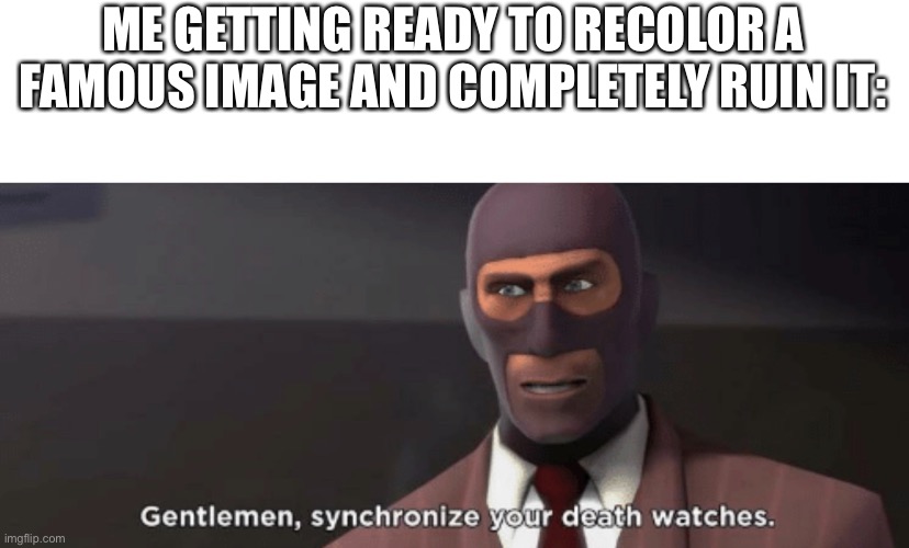 ME GETTING READY TO RECOLOR A FAMOUS IMAGE AND COMPLETELY RUIN IT: | made w/ Imgflip meme maker