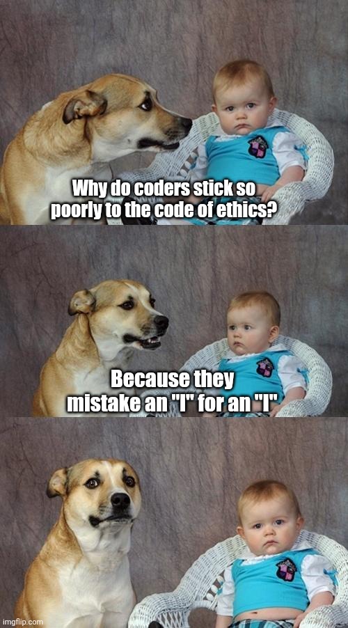 Dad Joke Dog Meme | Why do coders stick so poorly to the code of ethics? Because they mistake an "l" for an "I" | image tagged in memes,dad joke dog | made w/ Imgflip meme maker