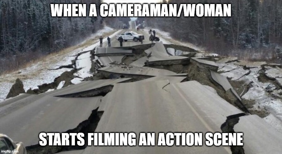 action fraction | WHEN A CAMERAMAN/WOMAN; STARTS FILMING AN ACTION SCENE | image tagged in alaska earth quake,action scene | made w/ Imgflip meme maker