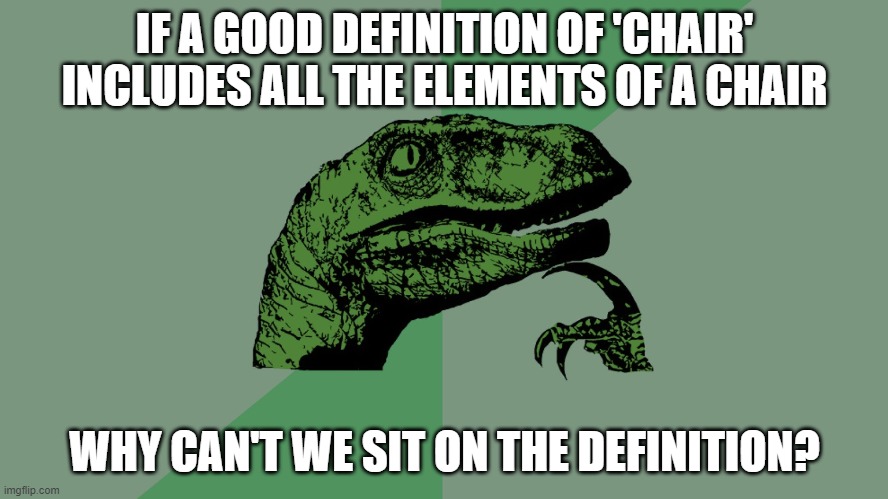 There's a trick somewhere | IF A GOOD DEFINITION OF 'CHAIR' INCLUDES ALL THE ELEMENTS OF A CHAIR; WHY CAN'T WE SIT ON THE DEFINITION? | image tagged in philosophy dinosaur | made w/ Imgflip meme maker