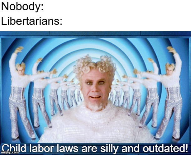 Libertarians be like | Nobody:; Libertarians:; Child labor laws are silly and outdated! | image tagged in mugatu,libertarians,capitalism,libertarianism,free market,socialism | made w/ Imgflip meme maker