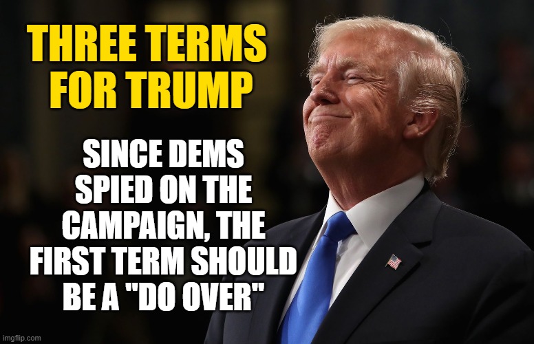 We want 12 years of President Trump | SINCE DEMS SPIED ON THE CAMPAIGN, THE FIRST TERM SHOULD BE A "DO OVER"; THREE TERMS 
FOR TRUMP | image tagged in trump smiling | made w/ Imgflip meme maker