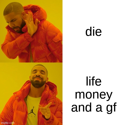 Drake Hotline Bling Meme | die life money and a gf | image tagged in memes,drake hotline bling | made w/ Imgflip meme maker