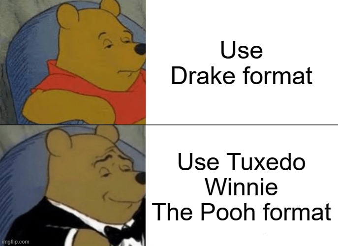 b r u h | Use Drake format; Use Tuxedo Winnie The Pooh format | image tagged in memes,tuxedo winnie the pooh | made w/ Imgflip meme maker