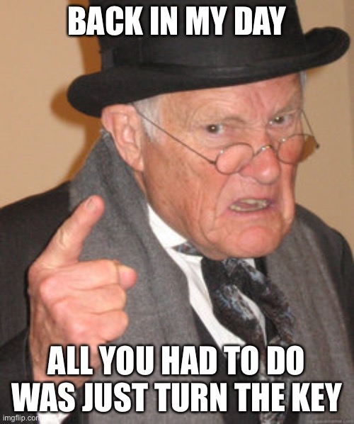 Back In My Day Meme | BACK IN MY DAY; ALL YOU HAD TO DO WAS JUST TURN THE KEY | image tagged in memes,back in my day | made w/ Imgflip meme maker