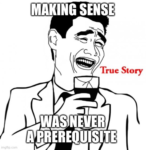 Yao Ming True Story | MAKING SENSE WAS NEVER A PREREQUISITE | image tagged in yao ming true story | made w/ Imgflip meme maker